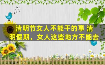 清明节女人不能干的事 清明假期，女人这些地方不能去